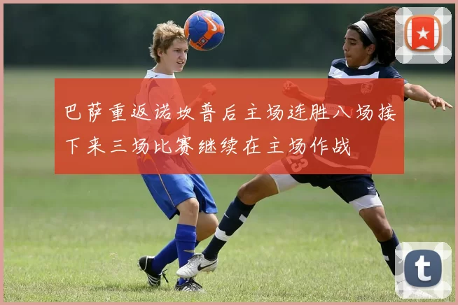 巴萨重返诺坎普后主场连胜八场接下来三场比赛继续在主场作战