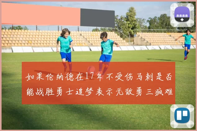 如果伦纳德在17年不受伤马刺是否能战胜勇士追梦表示无敌勇三疯难以阻挡