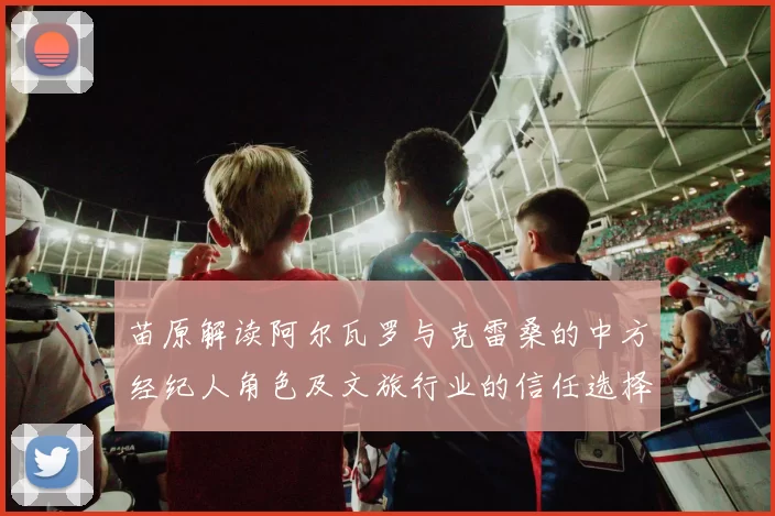 苗原解读阿尔瓦罗与克雷桑的中方经纪人角色及文旅行业的信任选择