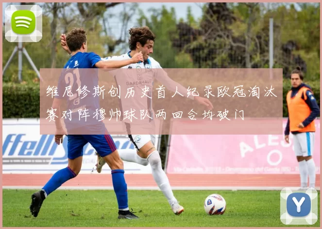 维尼修斯创历史首人纪录欧冠淘汰赛对阵穆帅球队两回合均破门