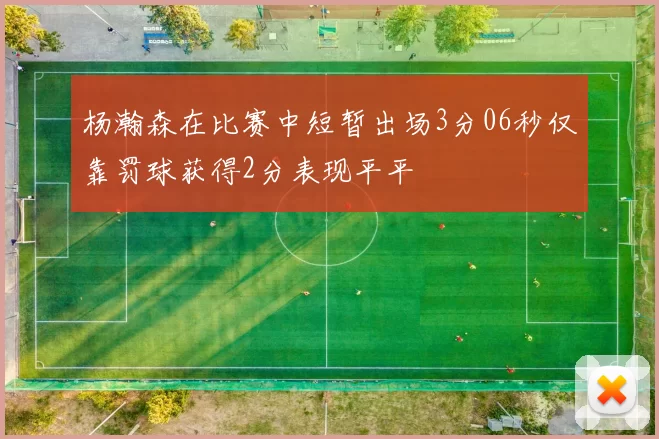 杨瀚森在比赛中短暂出场3分06秒仅靠罚球获得2分表现平平