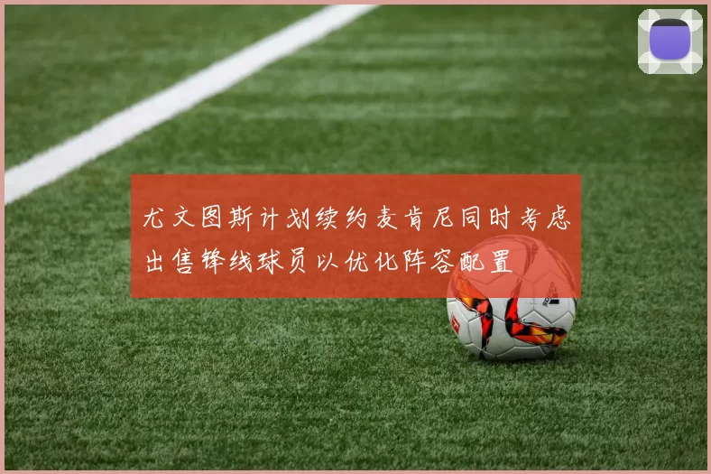 尤文图斯计划续约麦肯尼同时考虑出售锋线球员以优化阵容配置